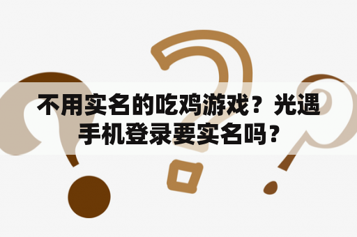 不用实名的吃鸡游戏？光遇手机登录要实名吗？