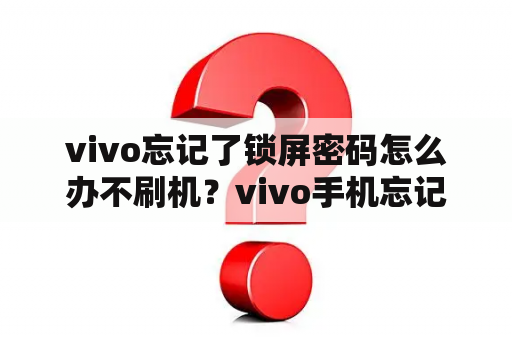 vivo忘记了锁屏密码怎么办不刷机？vivo手机忘记锁屏密码怎么办？