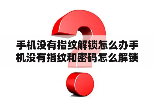 手机没有指纹解锁怎么办手机没有指纹和密码怎么解锁？我的手机密码忘记了但是我没有设置指纹解锁怎么才能解锁呢？