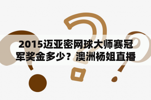 2015迈亚密网球大师赛冠军奖金多少？澳洲杨姐直播去哪看？