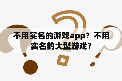 不用实名的游戏app？不用实名的大型游戏？