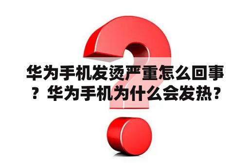 华为手机发烫严重怎么回事？华为手机为什么会发热？