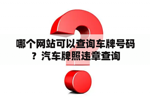 哪个网站可以查询车牌号码？汽车牌照违章查询