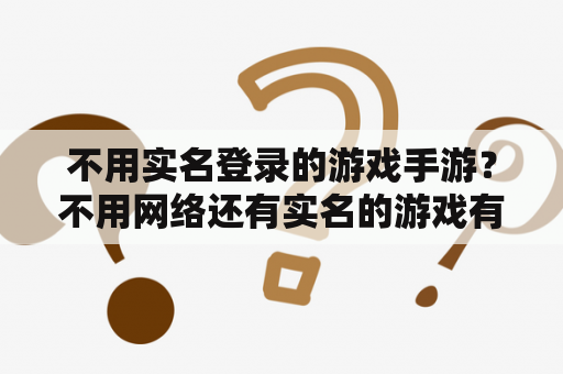 不用实名登录的游戏手游？不用网络还有实名的游戏有什么？