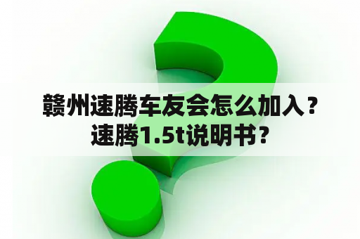 赣州速腾车友会怎么加入？速腾1.5t说明书？