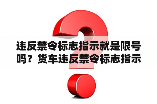 违反禁令标志指示就是限号吗？货车违反禁令标志指示什么意思？