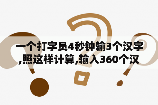 一个打字员4秒钟输3个汉字,照这样计算,输入360个汉字需要多少分钟？360随身wifi3