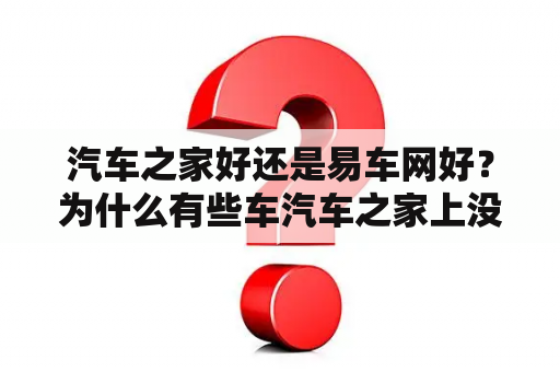 汽车之家好还是易车网好？为什么有些车汽车之家上没有？