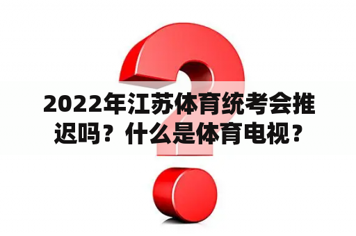 2022年江苏体育统考会推迟吗？什么是体育电视？