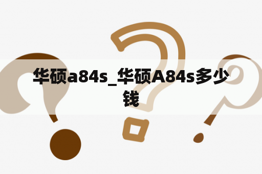 华硕a84s_华硕A84s多少钱