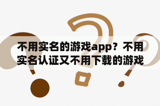 不用实名的游戏app？不用实名认证又不用下载的游戏？