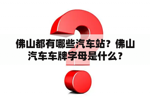 佛山都有哪些汽车站？佛山汽车车牌字母是什么？