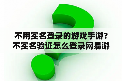 不用实名登录的游戏手游?不实名验证怎么登录网易游戏? 不用实名登录的游戏手游?不实名验证怎么登录网易游戏?