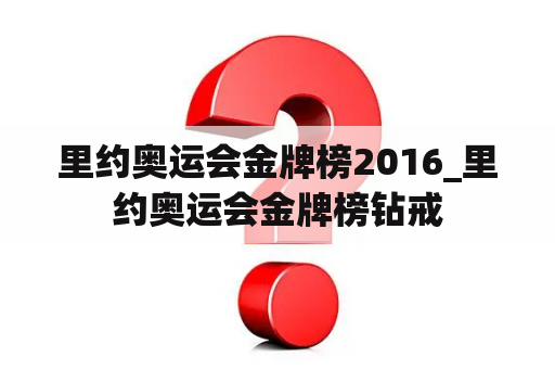 里约奥运会金牌榜2016_里约奥运会金牌榜钻戒