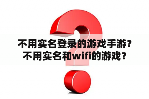 不用实名登录的游戏手游?不用实名和wifi的游戏? 不用实名登录的游戏手游?不用实名和wifi的游戏?