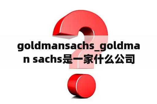 goldmansachs_goldman sachs是一家什么公司