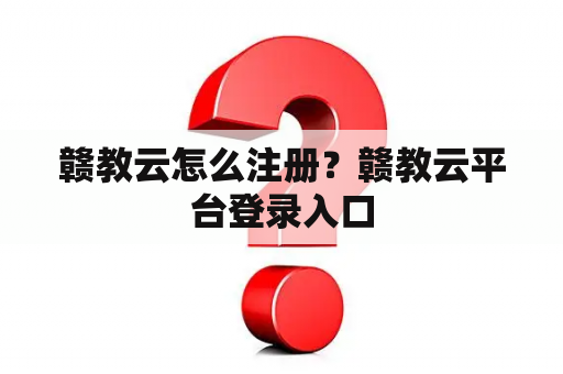 赣教云怎么注册？赣教云平台登录入口