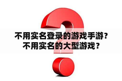 不用实名登录的游戏手游？不用实名的大型游戏？