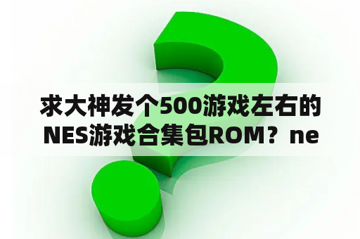 求大神发个500游戏左右的NES游戏合集包ROM？nes游戏下载网