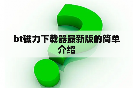 bt磁力下载器最新版的简单介绍