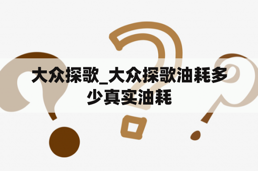 大众探歌_大众探歌油耗多少真实油耗