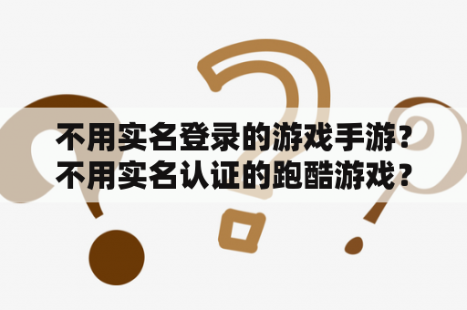 不用实名登录的游戏手游？不用实名认证的跑酷游戏？