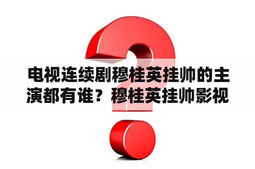 电视连续剧穆桂英挂帅的主演都有谁？穆桂英挂帅影视介绍？