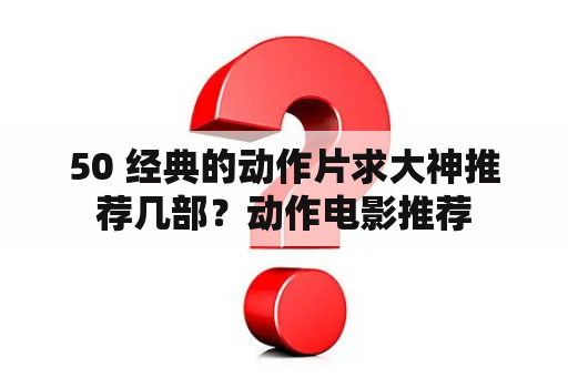 50 经典的动作片求大神推荐几部？动作电影推荐