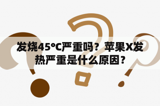 发烧45℃严重吗？苹果X发热严重是什么原因？