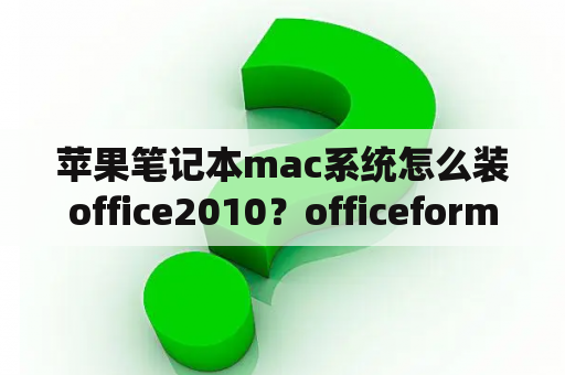 苹果笔记本mac系统怎么装office2010？officeformac没有激活能用吗？