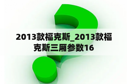 2013款福克斯_2013款福克斯三厢参数16