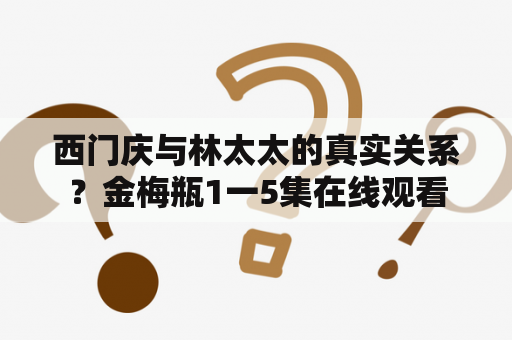 西门庆与林太太的真实关系？金梅瓶1一5集在线观看