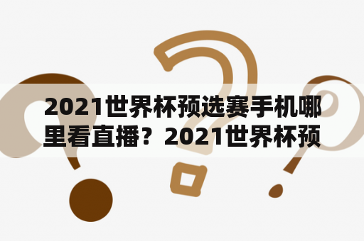 2021世界杯预选赛手机哪里看直播？2021世界杯预选赛直播？