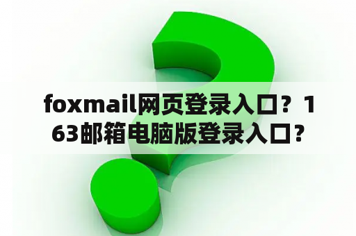 foxmail网页登录入口？163邮箱电脑版登录入口？