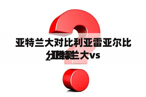 亚特兰大对比利亚雷亚尔比分推测

_亚特兰大vs