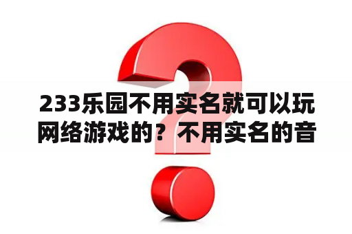 233乐园不用实名就可以玩网络游戏的？不用实名的音游？