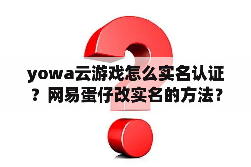 yowa云游戏怎么实名认证？网易蛋仔改实名的方法？