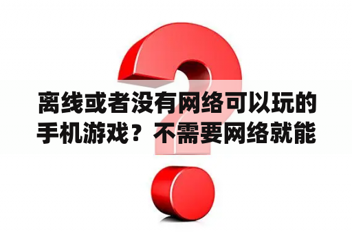 离线或者没有网络可以玩的手机游戏？不需要网络就能玩的pc游戏？