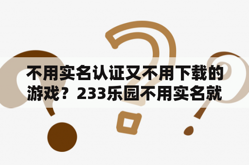 不用实名认证又不用下载的游戏？233乐园不用实名就能开始玩的游戏？