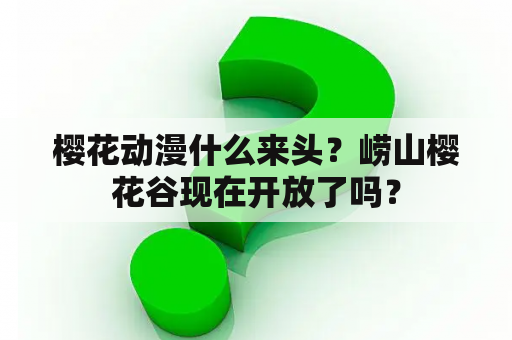 樱花动漫什么来头？崂山樱花谷现在开放了吗？
