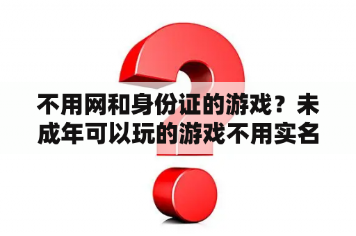 不用网和身份证的游戏？未成年可以玩的游戏不用实名？