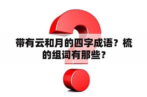 带有云和月的四字成语？梳的组词有那些？