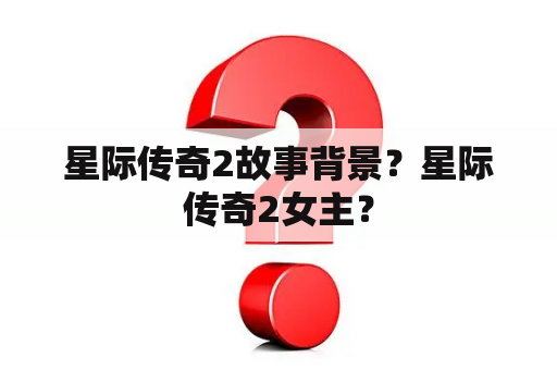 星际传奇2故事背景？星际传奇2女主？