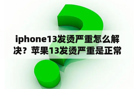 iphone13发烫严重怎么解决？苹果13发烫严重是正常现象吗？