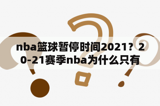 nba篮球暂停时间2021？20-21赛季nba为什么只有72场？