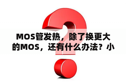 MOS管发热，除了换更大的MOS，还有什么办法？小米11 ultra发热严重如何退货？