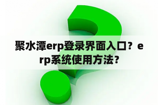 聚水潭erp登录界面入口？erp系统使用方法？
