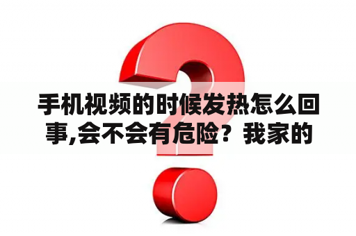 手机视频的时候发热怎么回事,会不会有危险？我家的洗衣机洗出来的衣服经常是烫的，是什么原因呢？