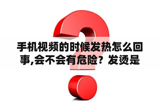 手机视频的时候发热怎么回事,会不会有危险？发烫是因为啥呢