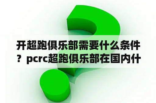 开超跑俱乐部需要什么条件？pcrc超跑俱乐部在国内什么水平？